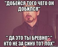 "добейся того чего он добился" " да это ты бревно" " кто не за сину тот лох"