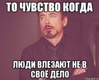 то чувство когда люди влезают не в своё дело