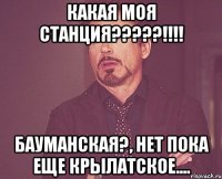 какая моя станция???!!! бауманская?, нет пока еще крылатское....