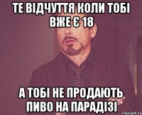 те відчуття коли тобі вже є 18 а тобі не продають пиво на парадізі