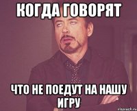 когда говорят что не поедут на нашу игру