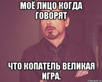 моё лицо когда говорят что копатель великая игра.