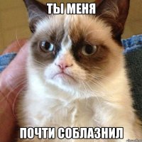 ты меня почти соблазнил