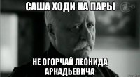 саша ходи на пары не огорчай леонида аркадьевича