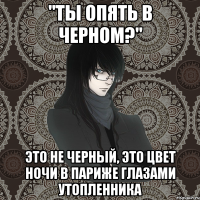 "ты опять в черном?" это не черный, это цвет ночи в париже глазами утопленника