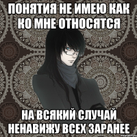 понятия не имею как ко мне относятся на всякий случай ненавижу всех заранее