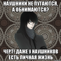 наушники не путаются, а обнимаются? черт! даже у наушников есть личная жизнь