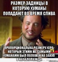 размер задницы в которую хуманы попадают во время слива пропорциональна размеру хера, который этими же самыми хуманами был положен на закуп в начале раунда