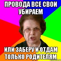 провода все свои убираем или заберу и отдам только родителям