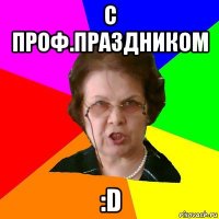 с проф.праздником :d