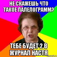 не скажешь что такое палелограмм? тебе будет 2 в журнал настя