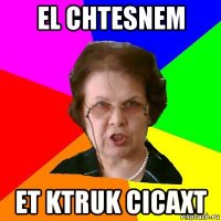 el chtesnem et ktruk cicaxt