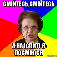 смійтесь,смійтесь а на іспиті я посміюся