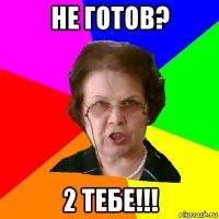 не готов? 2 тебе!!!