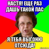 настя! еще раз дашь такой пас я тебя выгоню отсюда!