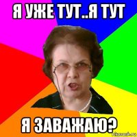 я уже тут..я тут я заважаю?