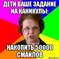 дети ваше задание на каникулы: накопить 50000 смайлов