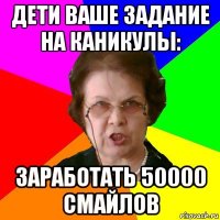 дети ваше задание на каникулы: заработать 50000 смайлов