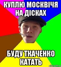 куплю москвічя на дісках буду ткаченко катать