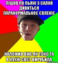 пішов по пьяні з салой дивиться паранормальноє євленіє наложив вже як токо та в кухні свєт вирубила