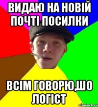 видаю на новій почті посилки всім говорю,шо логіст