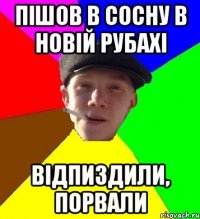 пішов в сосну в новій рубахі відпиздили, порвали