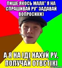 пише якось мала" я на спрашивай ру" задавай вопросики) а я на іді нахуй ру, получай отвєтікі