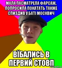 мала пасматрела фарсаж, попросила покатать также спиздив у баті москвич вїбались в первий стовп