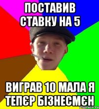 поставив ставку на 5 виграв 10 мала я тепєр бізнесмєн