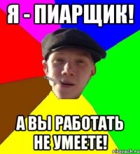 я - пиарщик! а вы работать не умеете!