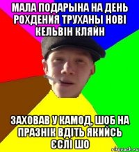 мала подарына на день рохдения труханы нові кельвін кляйн заховав у камод, шоб на празнік вдіть якийсь єслі шо