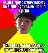 нашов дома стару касету на відік. написано шо чіп і дейл включив, а там парнуха. та чо. нормально і таке