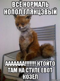 всё нормаль нопол глянцэвый ааааааа!!! ктойто там на стуле евот козёл