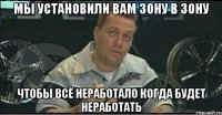 мы установили вам зону в зону чтобы всё неработало когда будет неработать