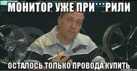 монитор уже при***рили осталось только провода купить