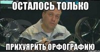 осталось только прихуярить орфографию