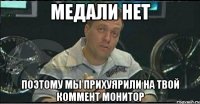 медали нет поэтому мы прихуярили на твой коммент монитор