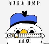 личная жизнь все очеееееееееень плохо