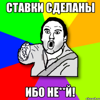 ставки сделаны ибо не**й!