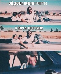 Эй Дюша пошли гулять! В карты поиграем!