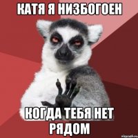 катя я низбогоен когда тебя нет рядом