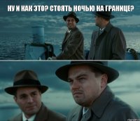 Ну и как это? стоять ночью на границе?