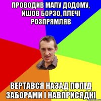 проводив малу додому, йшов борзо, плечі розпрямляв вертався назад попід заборами і навприсядкі