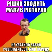 рішив зводить малу в рісторан не хватило бабок розплатиться, мив пасуду