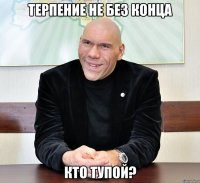 терпение не без конца кто тупой?