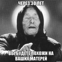 через 30 лет вы будете похожи на ваших матерей