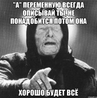 "а" переменную всегда описывай ты, не понадобится потом она хорошо будет всё