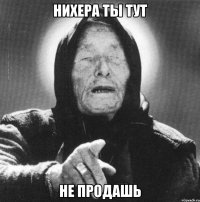 нихера ты тут не продашь