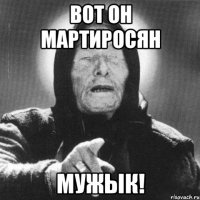 вот он мартиросян мужык!