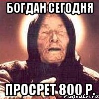 богдан сегодня просрет 800 р.